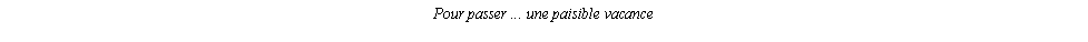 Casella di testo: Pour passer ... une paisible vacance